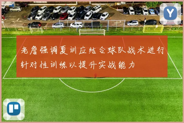老詹强调夏训应结合球队战术进行针对性训练以提升实战能力
