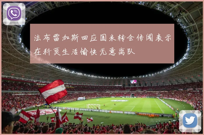 法布雷加斯回应国米转会传闻表示在科莫生活愉快无意离队