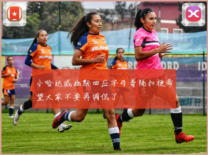 小哈达威幽默回应字母哥隔扣梗希望大家不要再调侃了