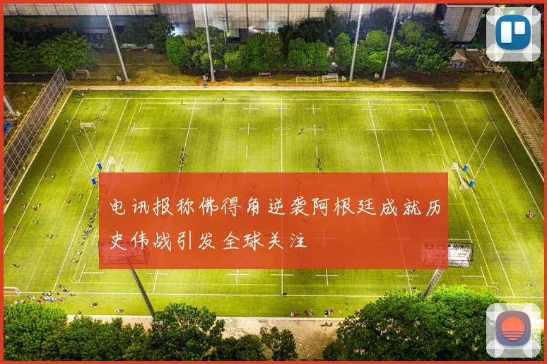 电讯报称佛得角逆袭阿根廷成就历史伟战引发全球关注