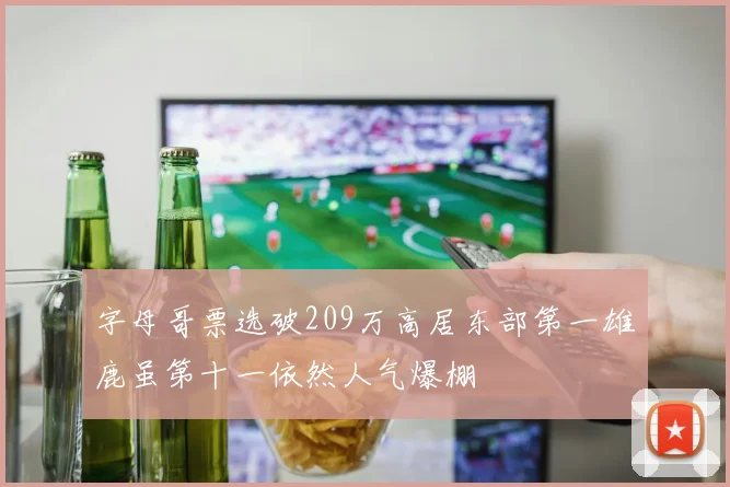字母哥票选破209万高居东部第一雄鹿虽第十一依然人气爆棚