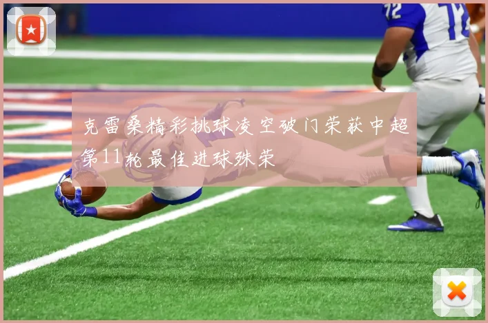 克雷桑精彩挑球凌空破门荣获中超第11轮最佳进球殊荣