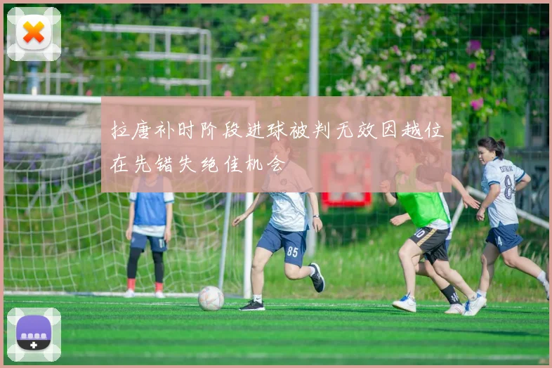 拉唐补时阶段进球被判无效因越位在先错失绝佳机会