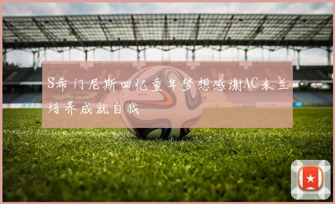 S希门尼斯回忆童年梦想感谢AC米兰培养成就自我