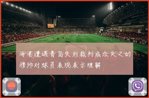 海港遭遇青岛失利裁判成众矢之的穆帅对球员表现表示理解