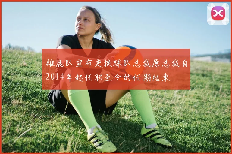 雄鹿队宣布更换球队总裁原总裁自2014年起任职至今的任期结束
