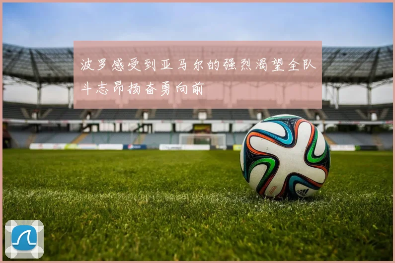 波罗感受到亚马尔的强烈渴望全队斗志昂扬奋勇向前