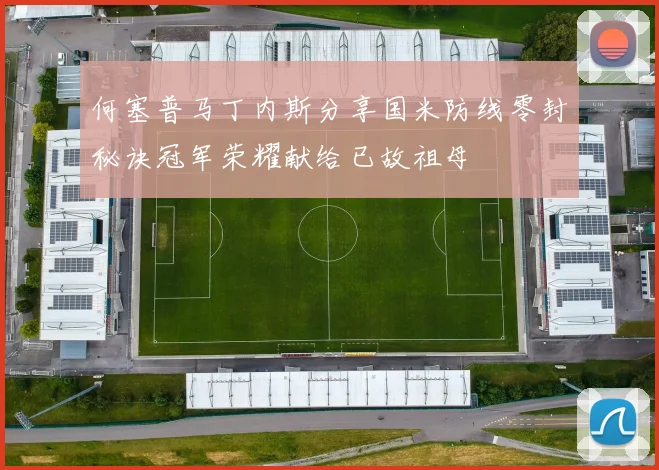 何塞普马丁内斯分享国米防线零封秘诀冠军荣耀献给已故祖母